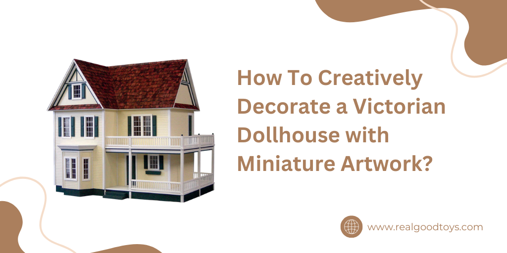 How To Creatively Decorate a Victorian Dollhouse with Miniature Artwork?